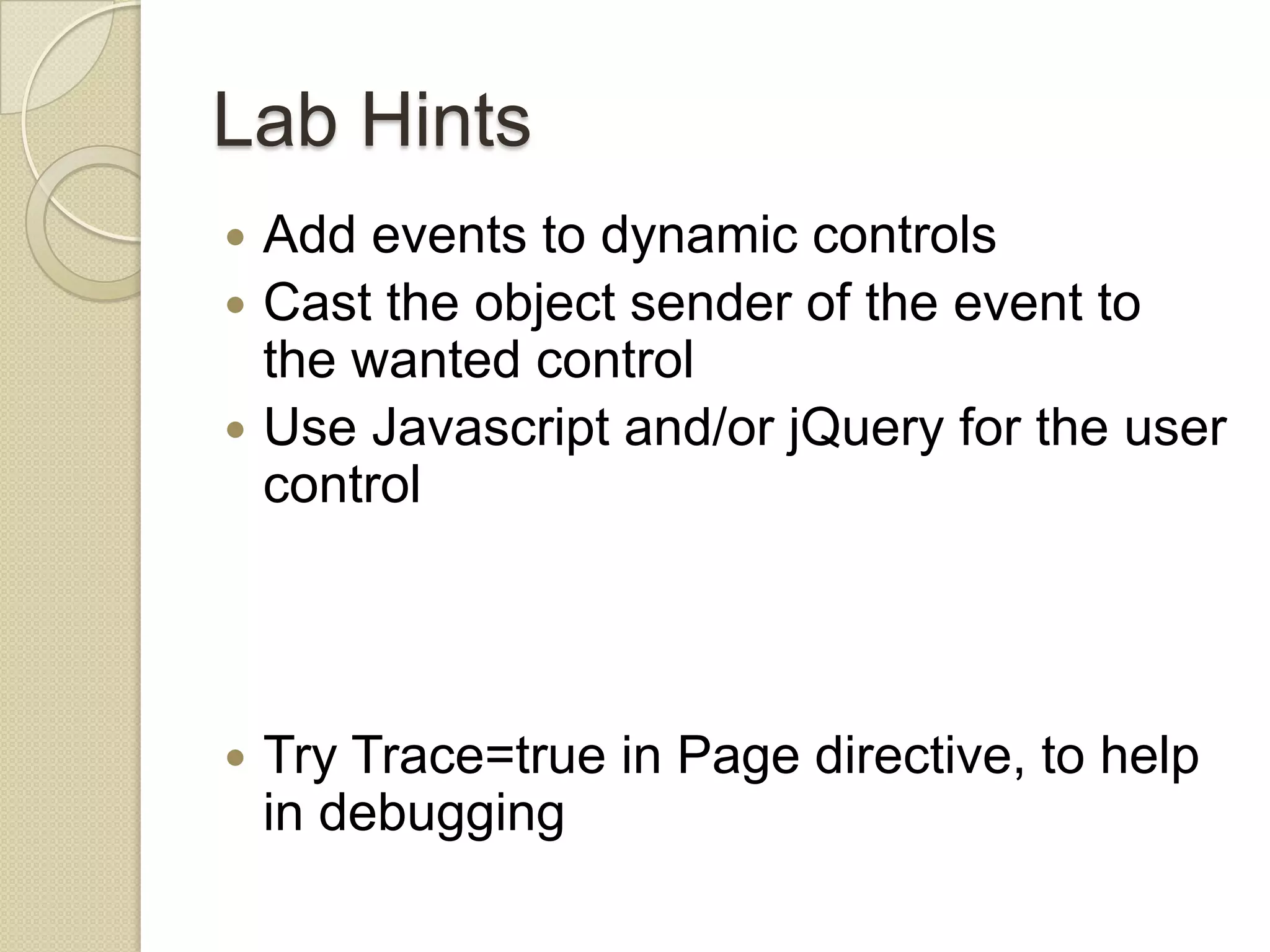 Lab Hints  Add events to dynamic controls  Cast the object sender of the event to the wanted control  Use Javascript and/or jQuery for the user control  Try Trace=true in Page directive, to help in debugging 