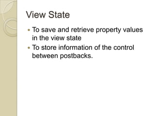 View State
 To save and retrieve property values
  in the view state
 To store information of the control
  between postbacks.
 