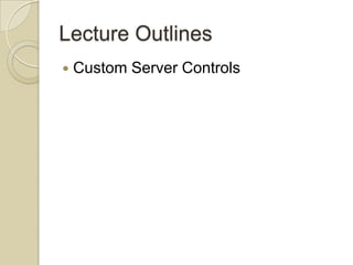 Lecture Outlines
   Custom Server Controls
 
