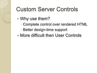 Custom Server Controls
   Why use them?
    ◦ Complete control over rendered HTML
    ◦ Better design-time support
   More difficult then User Controls
 