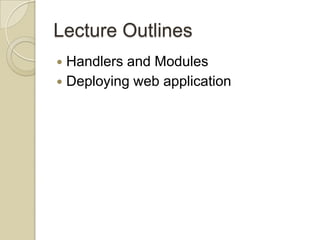 Lecture Outlines
 Handlers and Modules
 Deploying web application
 