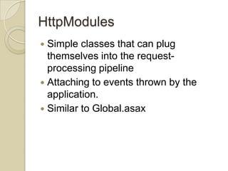 HttpModules
 Simple classes that can plug
  themselves into the request-
  processing pipeline
 Attaching to events thrown by the
  application.
 Similar to Global.asax
 