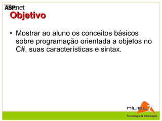 Objetivo Mostrar ao aluno os conceitos básicos sobre programação orientada a objetos no C#, suas características e sintax. 