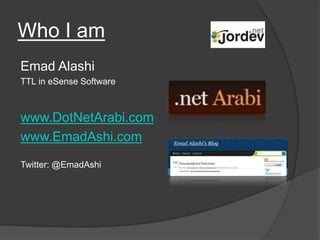 Who I am
Emad Alashi
TTL in eSense Software
www.DotNetArabi.com
www.EmadAshi.com
Twitter: @EmadAshi
 