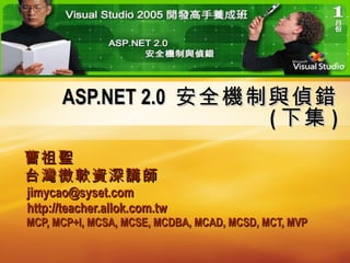 ASP.NET 2.0  安全機制與偵錯 ( 下集 ) 曹祖聖 台灣微軟資深講師 [email_address] http://teacher.allok.com.tw MCP, MCP+I, MCSA, MCSE, MCDBA, MCAD, MCSD, MCT, MVP 