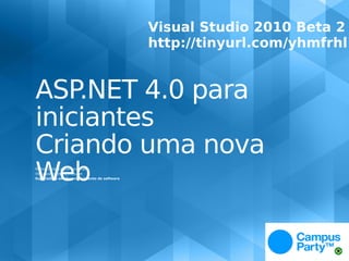 Visual Studio 2010 Beta 2
                                              http://tinyurl.com/yhmfrhl


ASP.NET 4.0 para
iniciantes
Criando uma nova
Web
Ramon Durães / @ramonduraes
http://www.ramonduraes.net
Especialista em desenvolvimento de software
 