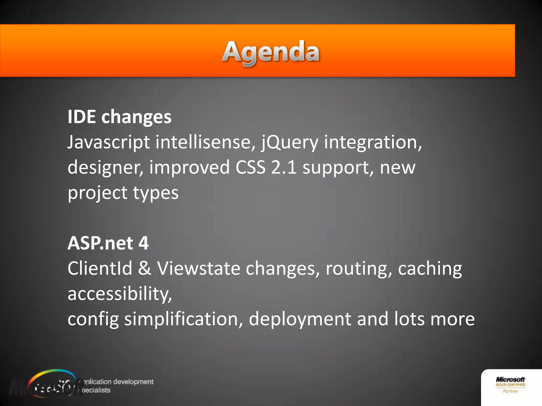 IDE changesJavascriptintellisense, jQuery integration, designer, improved CSS 2.1 support, new project typesASP.net 4ClientId & Viewstate changes, routing, caching accessibility, config simplification, deployment and lots moreAgenda