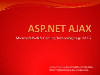 Microsoft Web & Gaming Technologies @ UALG Nelson Correia (ncorreia@ncorreia.name) http://nelsoncorreia.spaces.live.com 