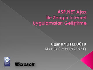 ASP.NET Ajaxile Zengin İnternet Uygulamaları Geliştirme Uğur UMUTLUOĞLU Microsoft MVP(ASP.NET) 