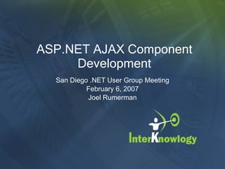 ASP.NET AJAX Component Development San Diego .NET User Group Meeting February 6, 2007 Joel Rumerman 