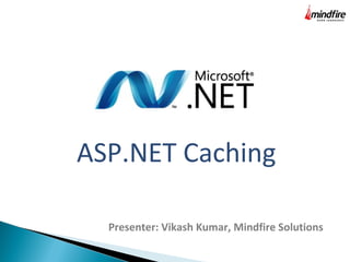 ASP.NET Caching
Presenter: Vikash Kumar, Mindfire Solutions
 