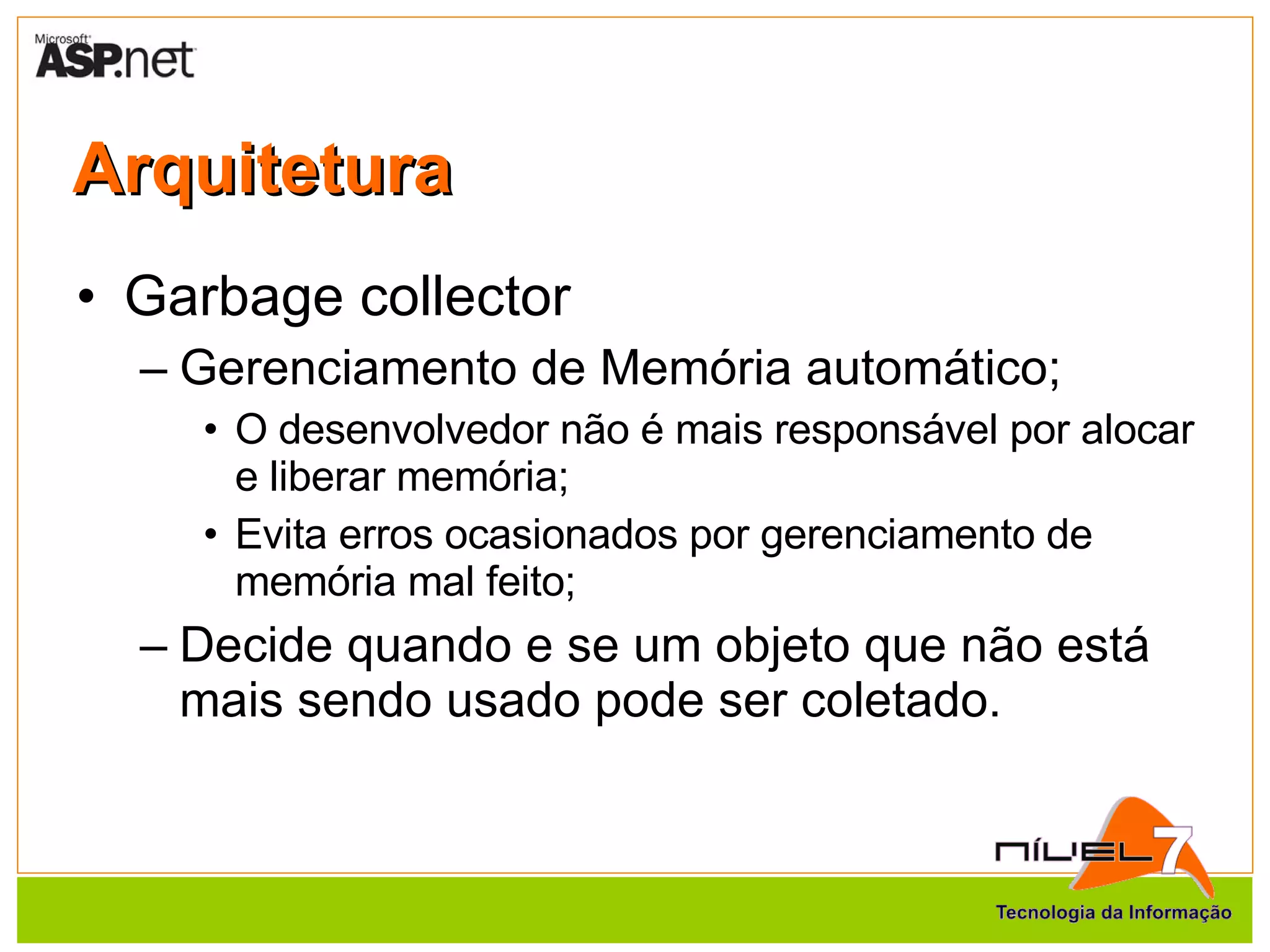 Arquitetura Garbage collector Gerenciamento de Memória automático; O desenvolvedor não é mais responsável por alocar e liberar memória; Evita erros ocasionados por gerenciamento de memória mal feito; Decide quando e se um objeto que não está mais sendo usado pode ser coletado. 