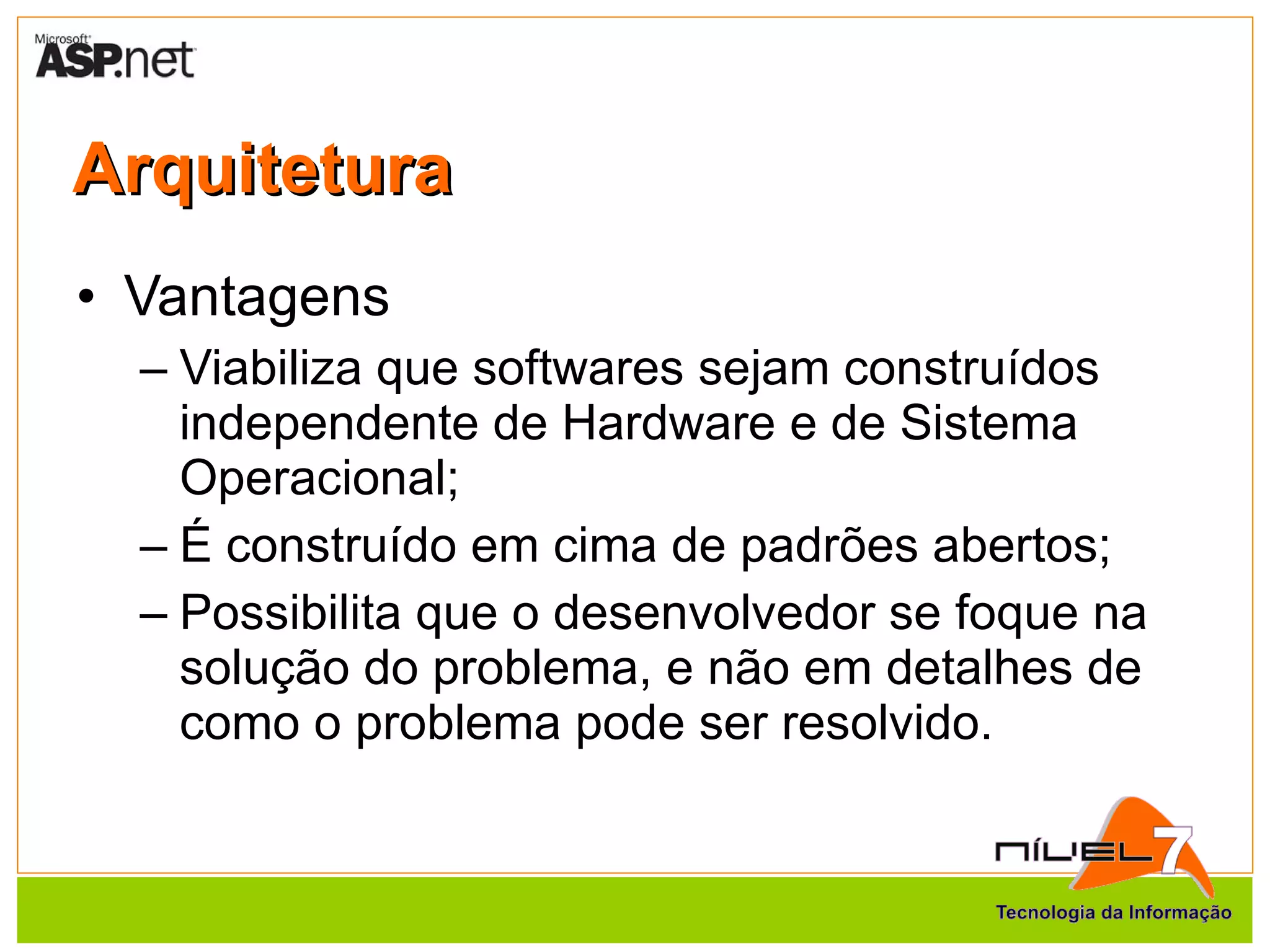 Arquitetura Vantagens Viabiliza que softwares sejam construídos independente de Hardware e de Sistema Operacional; É construído em cima de padrões abertos; Possibilita que o desenvolvedor se foque na solução do problema, e não em detalhes de como o problema pode ser resolvido. 