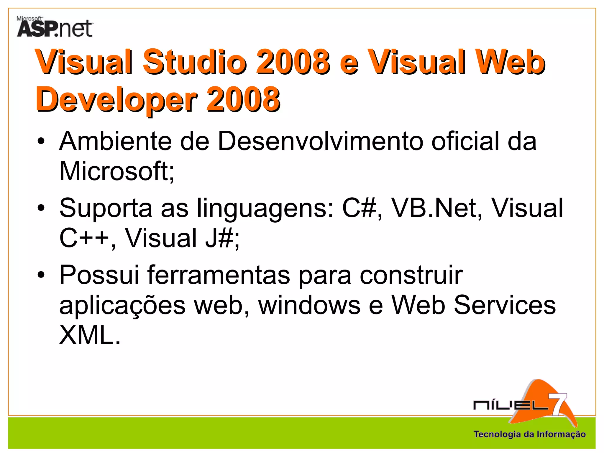 Visual Studio 2008 e Visual Web Developer 2008 Ambiente de Desenvolvimento oficial da Microsoft; Suporta as linguagens: C#, VB.Net, Visual C++, Visual J#; Possui ferramentas para construir aplicações web, windows e Web Services XML.  