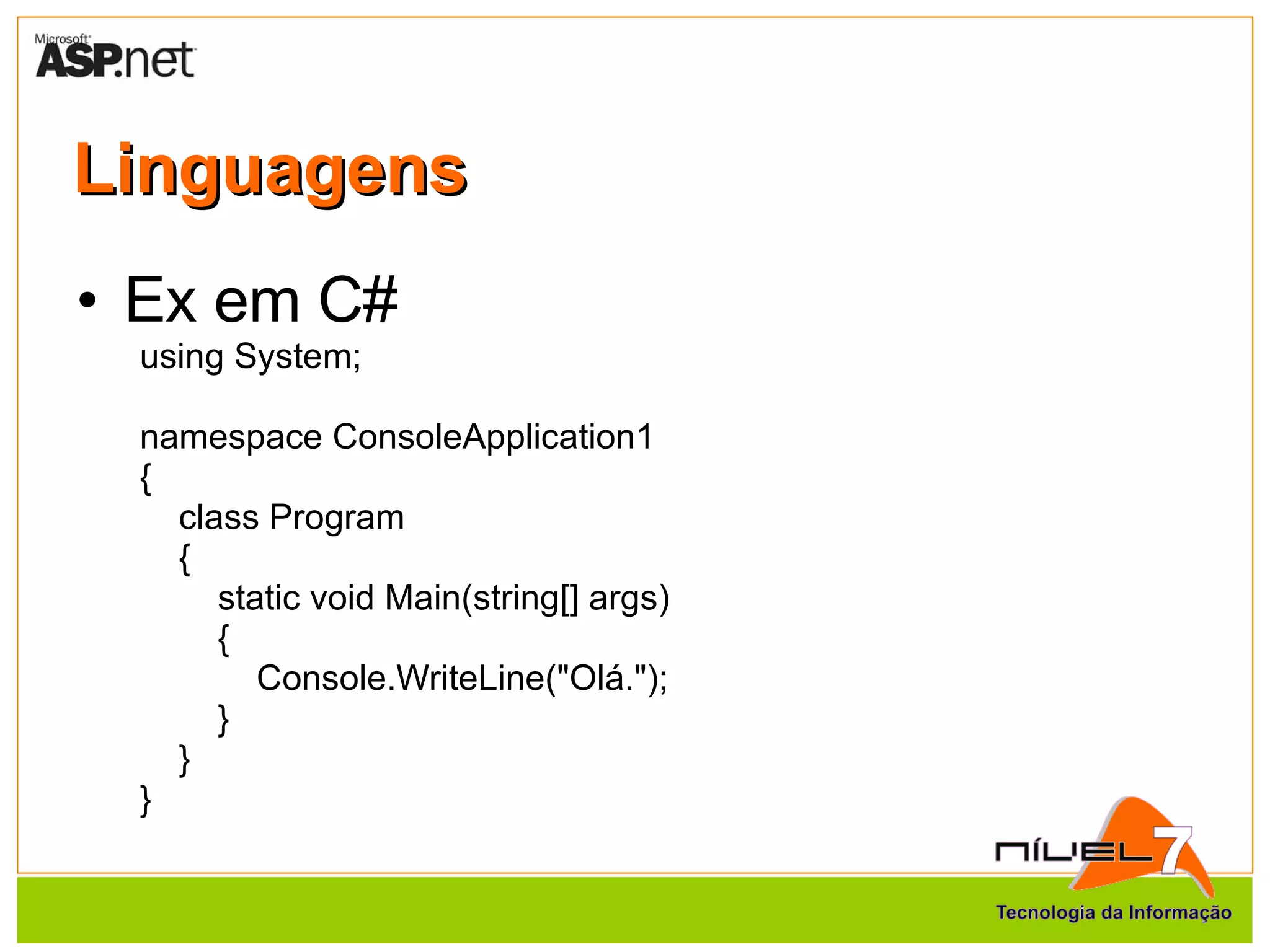 Linguagens Ex em C# using System; namespace ConsoleApplication1 { class Program { static void Main(string[] args) { Console.WriteLine("Olá."); } } } 