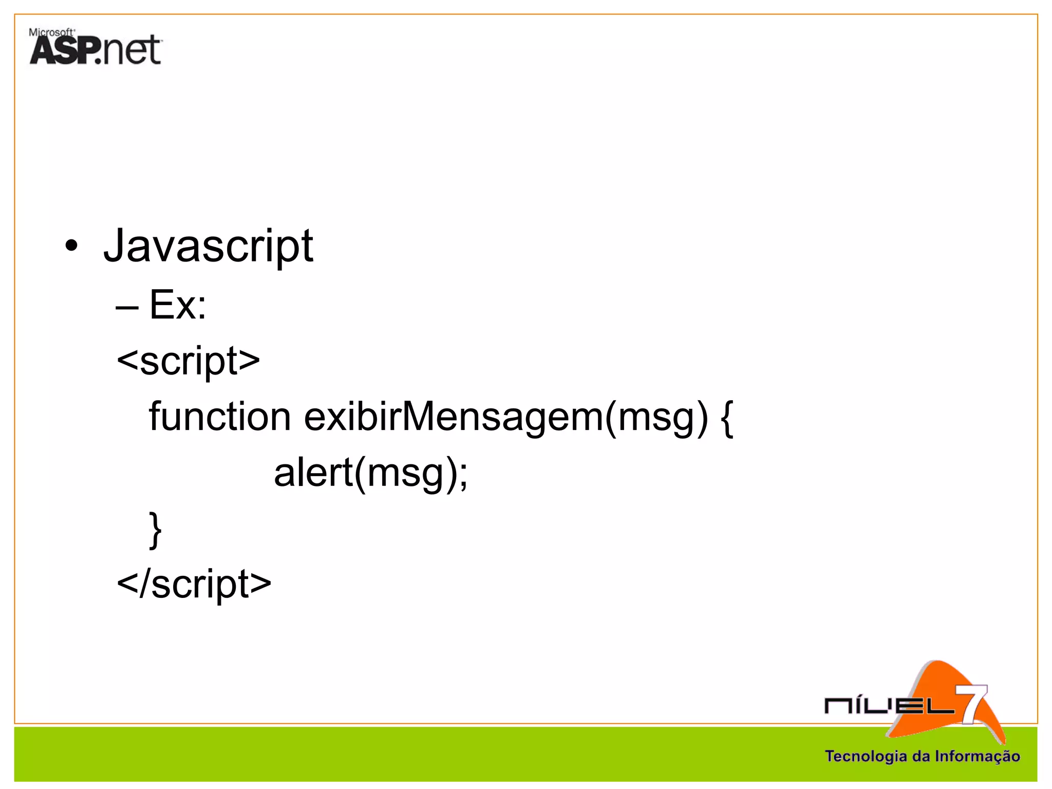 Javascript Ex: <script> function exibirMensagem(msg) { alert(msg); } </script> 