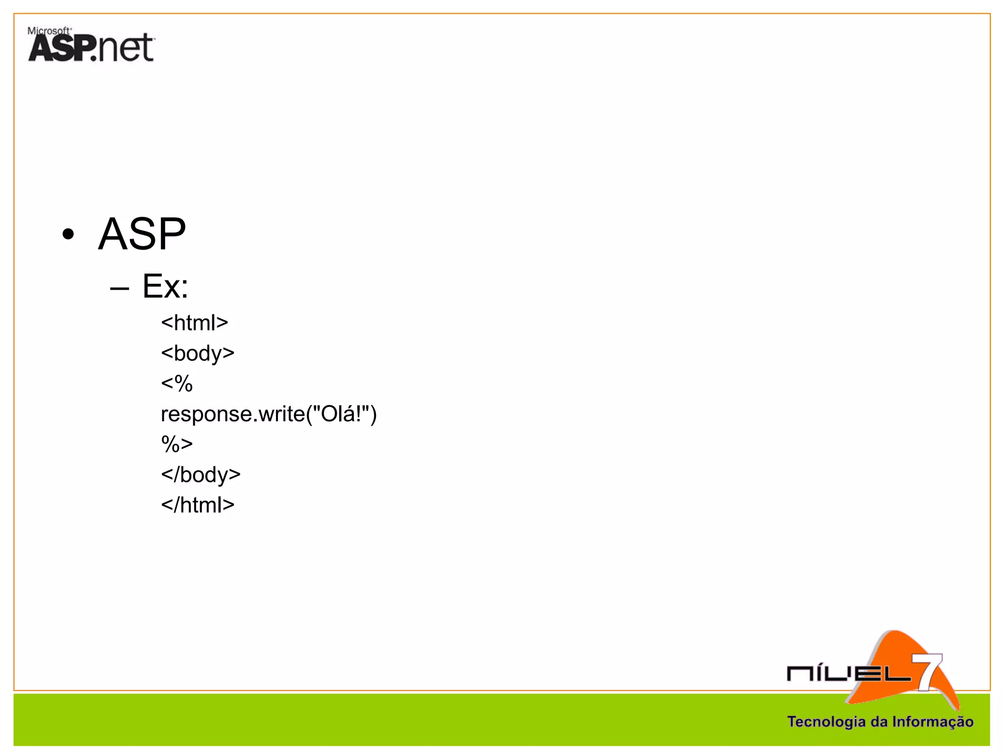 ASP Ex: <html> <body> <% response.write("Olá!") %> </body> </html> 