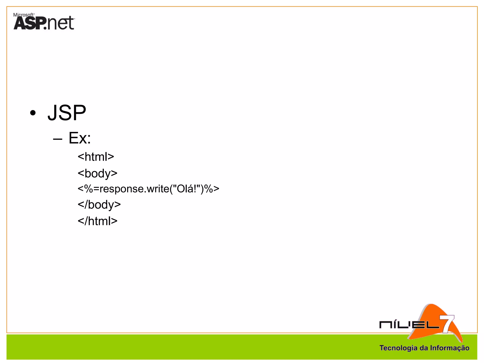 JSP Ex: <html> <body> <%=response.write("Olá!")%> </body> </html> 