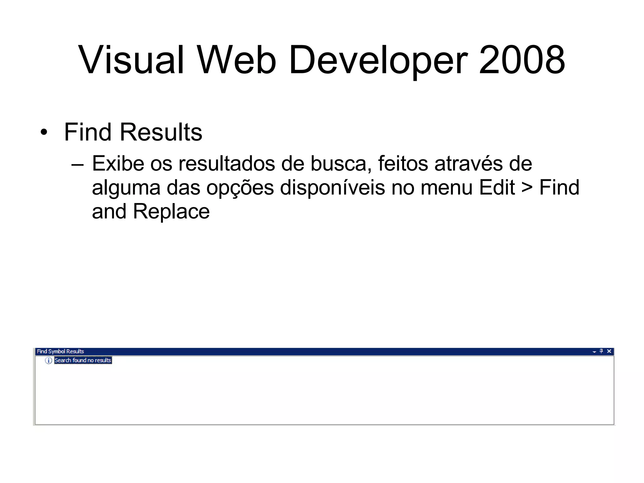 Visual Web Developer 2008 Find Results Exibe os resultados de busca, feitos através de alguma das opções disponíveis no menu Edit > Find and Replace 