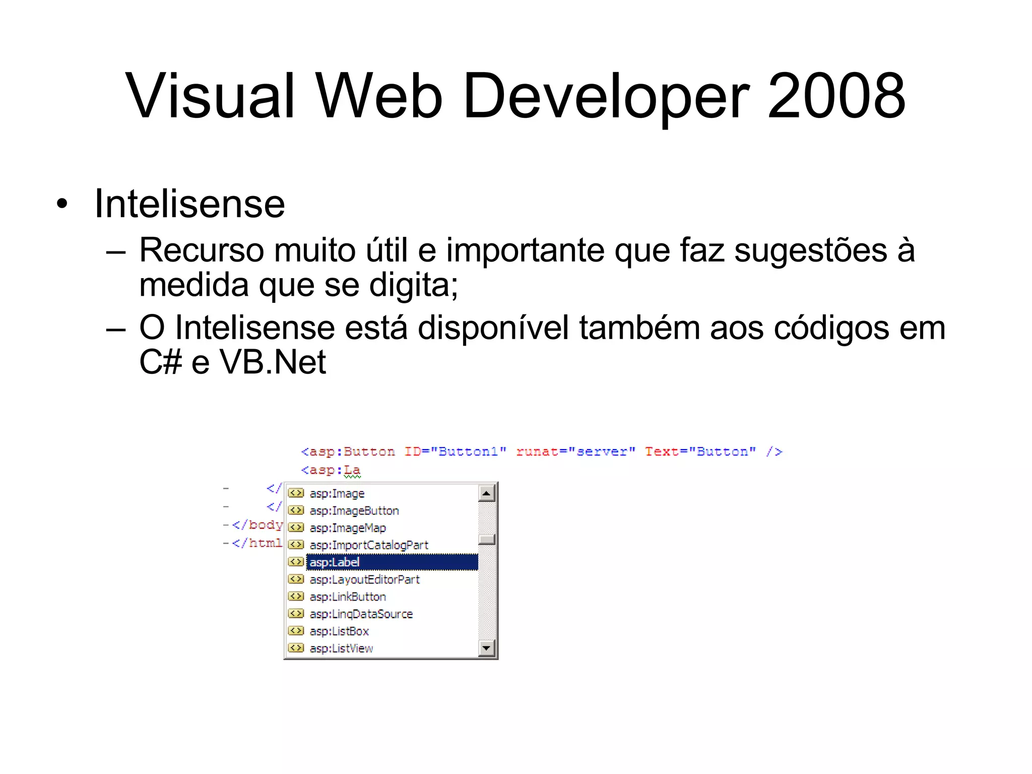 Visual Web Developer 2008 Intelisense Recurso muito útil e importante que faz sugestões à medida que se digita; O Intelisense está disponível também aos códigos em C# e VB.Net 