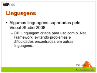 Linguagens Algumas linguagens suportadas pelo Visual Studio 2008 C#: Linguagem criada para uso com o .Net Framework, evitando problemas e dificuldades encontradas em outras linguagens. 