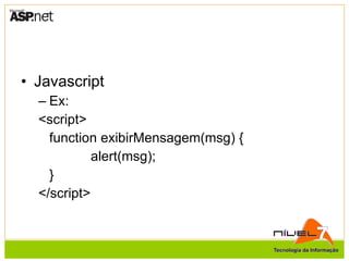 Javascript Ex: <script> function exibirMensagem(msg) { alert(msg); } </script> 