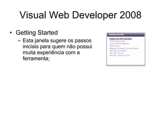 Visual Web Developer 2008 Getting Started Esta janela sugere os passos iniciais para quem não possui muita experiência com a ferramenta;  