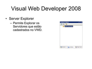 Visual Web Developer 2008 Server Explorer Permite Explorar os Servidores que estão cadastrados no VWD. 