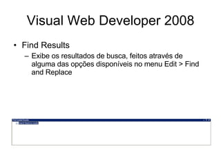 Visual Web Developer 2008 Find Results Exibe os resultados de busca, feitos através de alguma das opções disponíveis no menu Edit > Find and Replace 
