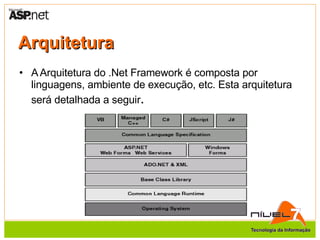 Arquitetura A Arquitetura do .Net Framework é composta por linguagens, ambiente de execução, etc. Esta arquitetura será detalhada a seguir . 