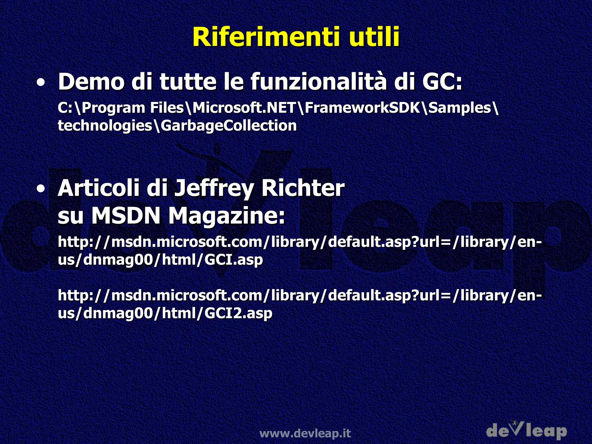 Riferimenti utili Demo di tutte le funzionalità di GC: C:\Program Files\Microsoft.NET\FrameworkSDK\Samples\ technologies\GarbageCollection Articoli di Jeffrey Richter su MSDN Magazine: http://msdn.microsoft.com/library/default.asp?url=/library/en-us/dnmag00/html/GCI.asp http://msdn.microsoft.com/library/default.asp?url=/library/en-us/dnmag00/html/GCI2.asp 