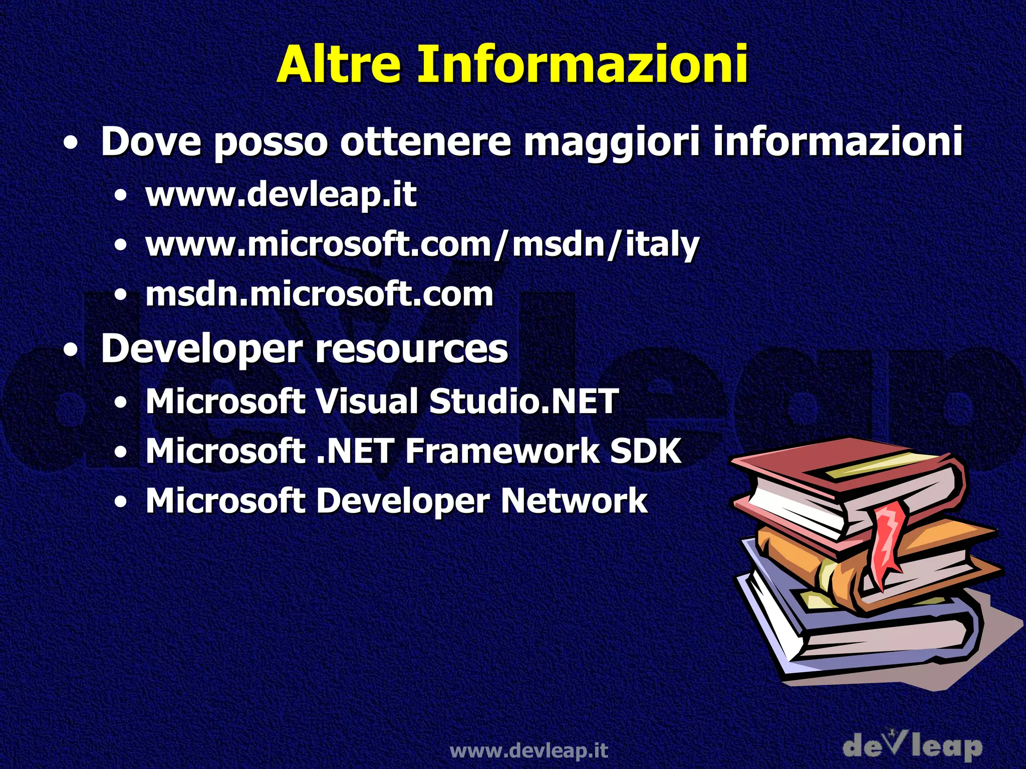Altre Informazioni Dove posso ottenere maggiori informazioni www.devleap.it www.microsoft.com/msdn/italy msdn.microsoft.com Developer resources Microsoft Visual Studio.NET Microsoft .NET Framework SDK Microsoft Developer Network 