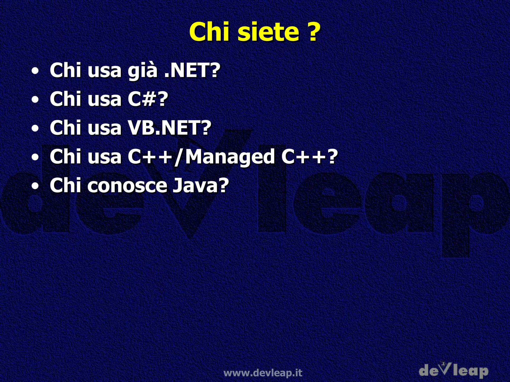 Chi siete ? Chi usa già .NET? Chi usa C#? Chi usa VB.NET? Chi usa C++/Managed C++? Chi conosce Java? 