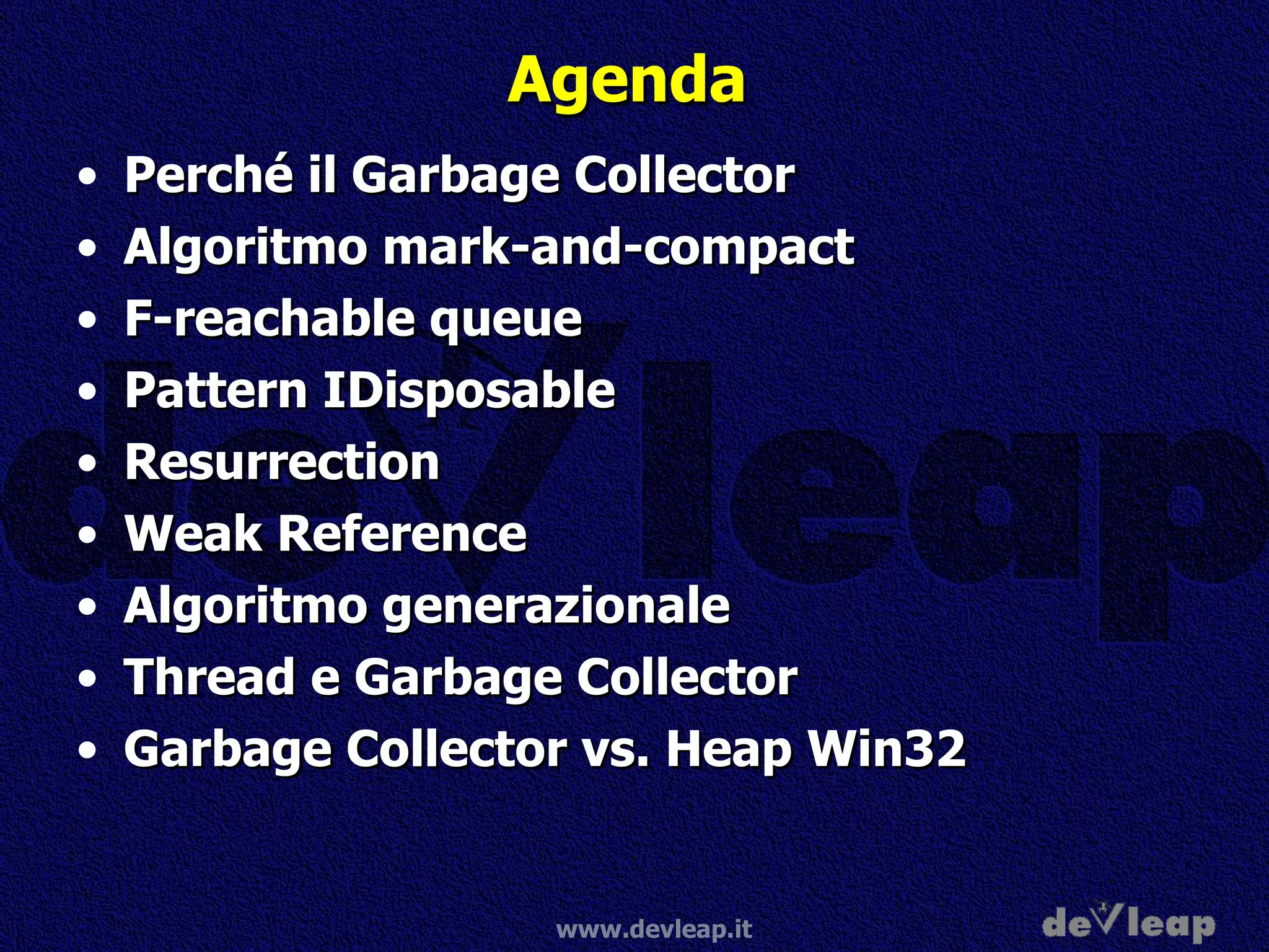 Agenda Perché il Garbage Collector Algoritmo mark-and-compact F-reachable queue Pattern IDisposable  Resurrection Weak Reference Algoritmo generazionale Thread e Garbage Collector Garbage Collector vs. Heap Win32 