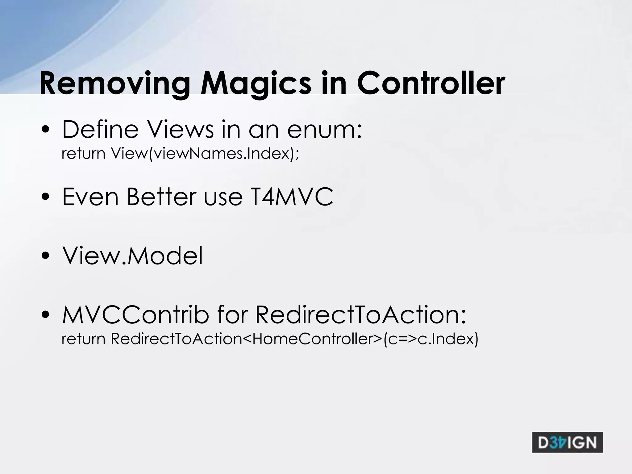 Just renders the page, no biz logic!!!No ViewState, no server controlsNO Codebehind, pls DON’TDefault ViewEngine is WebFormsCommunicates with Controller with ViewData DictionaryStrongly Typed ViewVIEW