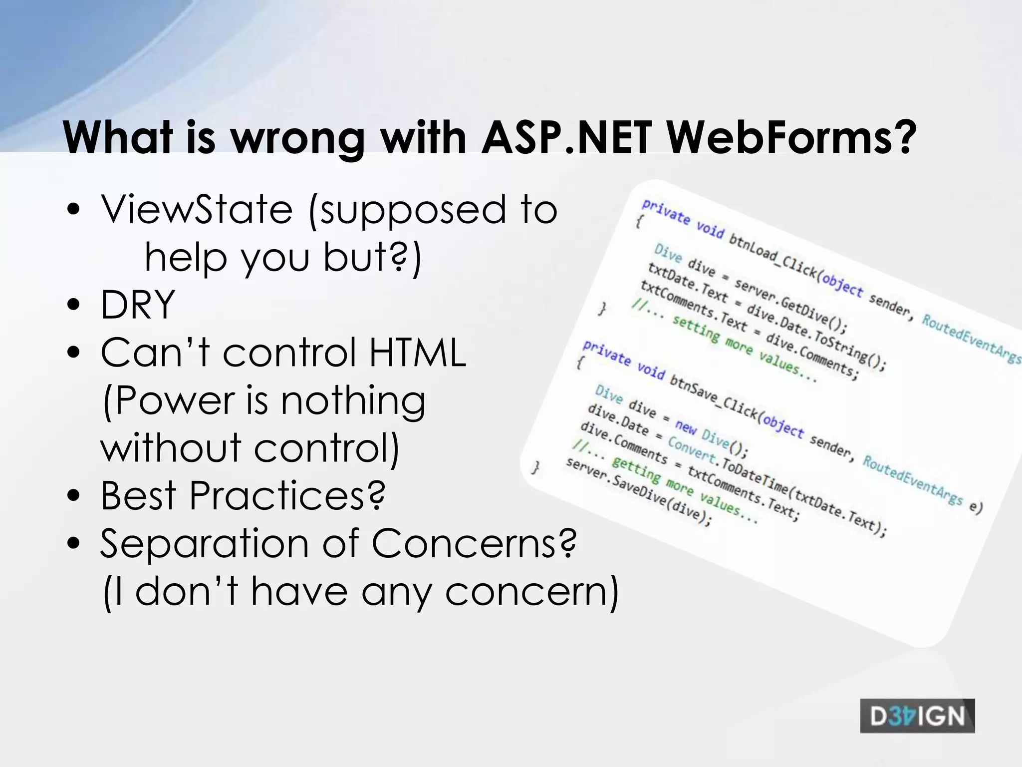 ViewState (supposed to help you but?)DRYCan’t control HTML(Power is nothing without control)Best Practices? Separation of Concerns? (I don’t have any concern)What is wrong with ASP.NET WebForms?