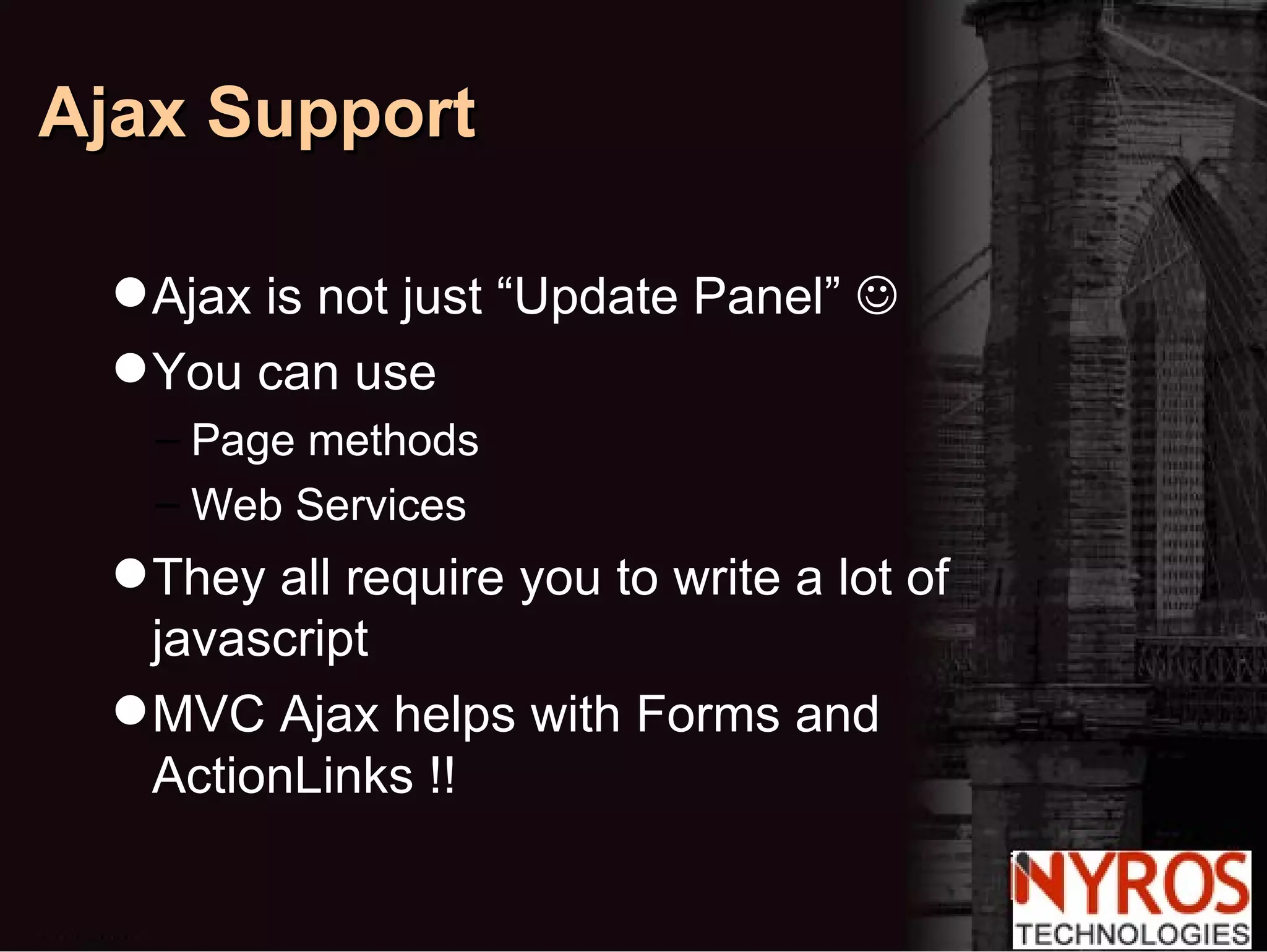 Ajax is not just “Update Panel”   You can use  Page methods Web Services They all require you to write a lot of javascript MVC Ajax helps with Forms and ActionLinks !! Ajax Support 