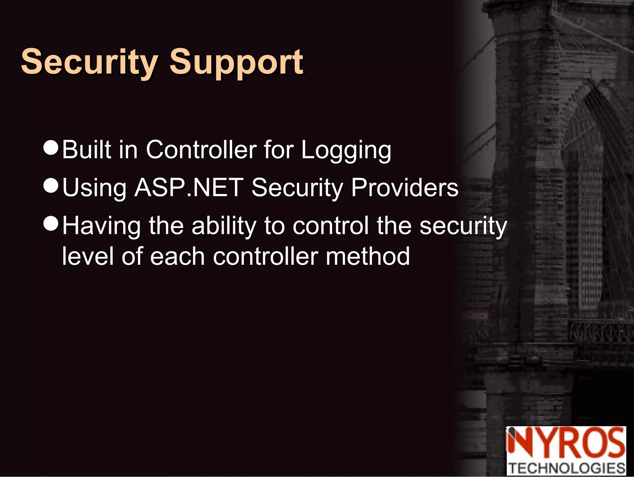 Built in Controller for Logging Using ASP.NET Security Providers Having the ability to control the security level of each controller method Security Support 