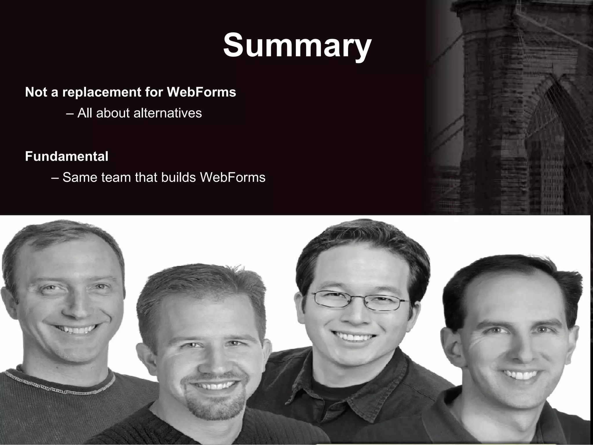 Summary Not a replacement for WebForms –  All about alternatives Fundamental –  Same team that builds WebForms 