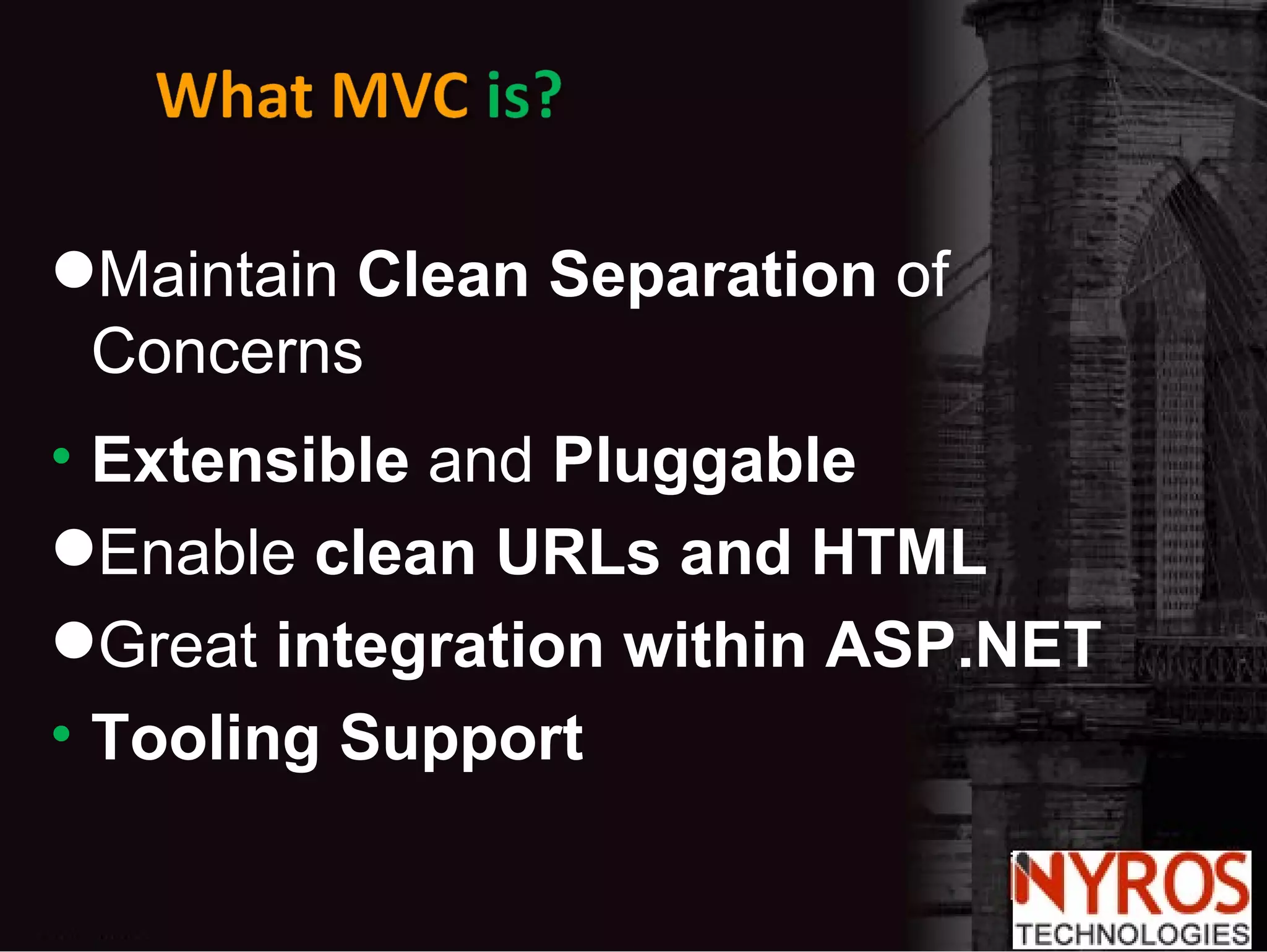 Maintain  Clean Separation  of Concerns Extensible  and  Pluggable Enable  clean URLs and HTML Great  integration within ASP.NET Tooling Support 