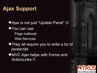 Ajax is not just “Update Panel”   You can use  Page methods Web Services They all require you to write a lot of javascript MVC Ajax helps with Forms and ActionLinks !! Ajax Support 