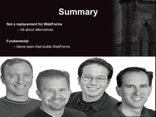 Summary Not a replacement for WebForms –  All about alternatives Fundamental –  Same team that builds WebForms 