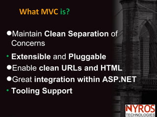 Maintain  Clean Separation  of Concerns Extensible  and  Pluggable Enable  clean URLs and HTML Great  integration within ASP.NET Tooling Support 