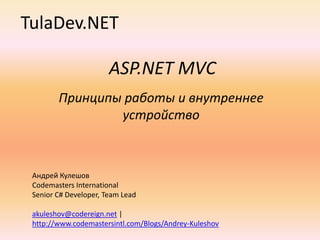 TulaDev.NET ASP.NET MVC Принципы работы и внутреннее устройство Андрей Кулешов Codemasters International Senior C# Developer, Team Lead akuleshov@codereign.net | http://www.codemastersintl.com/Blogs/Andrey-Kuleshov 
