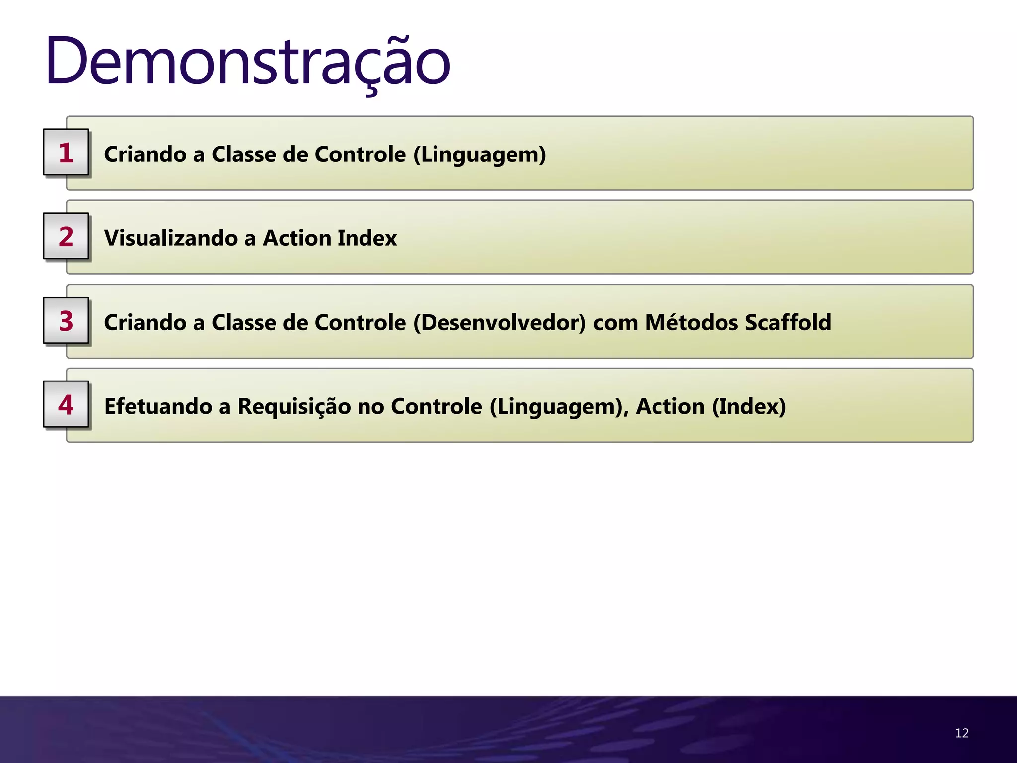Demonstração
1   Criando a Classe de Controle (Linguagem)


2   Visualizando a Action Index


3   Criando a Classe de Controle (Desenvolvedor) com Métodos Scaffold


4   Efetuando a Requisição no Controle (Linguagem), Action (Index)




                                                                        12
 