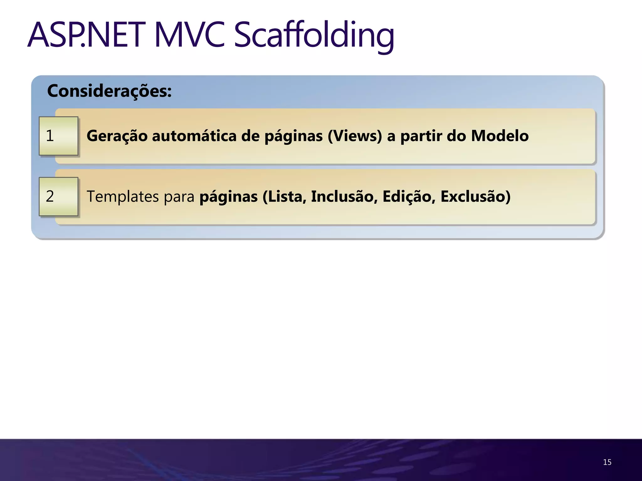 ASP.NET MVC Scaffolding
 Considerações:

 1   Geração automática de páginas (Views) a partir do Modelo


 2   Templates para páginas (Lista, Inclusão, Edição, Exclusão)




                                                                  15
 