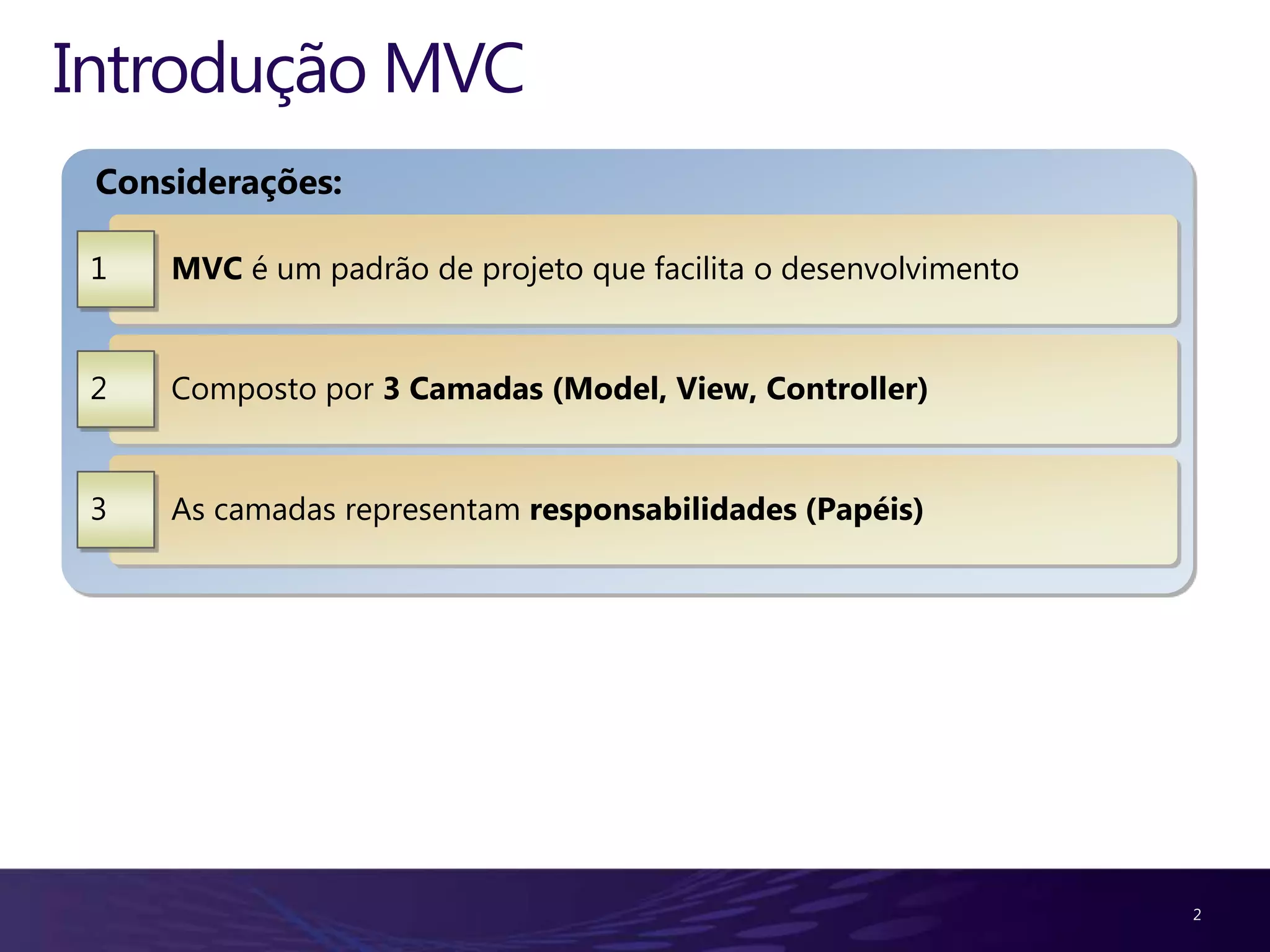 Introdução MVC
 Considerações:

 1   MVC é um padrão de projeto que facilita o desenvolvimento


 2   Composto por 3 Camadas (Model, View, Controller)


 3   As camadas representam responsabilidades (Papéis)




                                                                 2
 