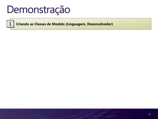 Demonstração
1   Criando as Classes de Modelo (Linguagem, Desenvolvedor)




                                                              10
 
