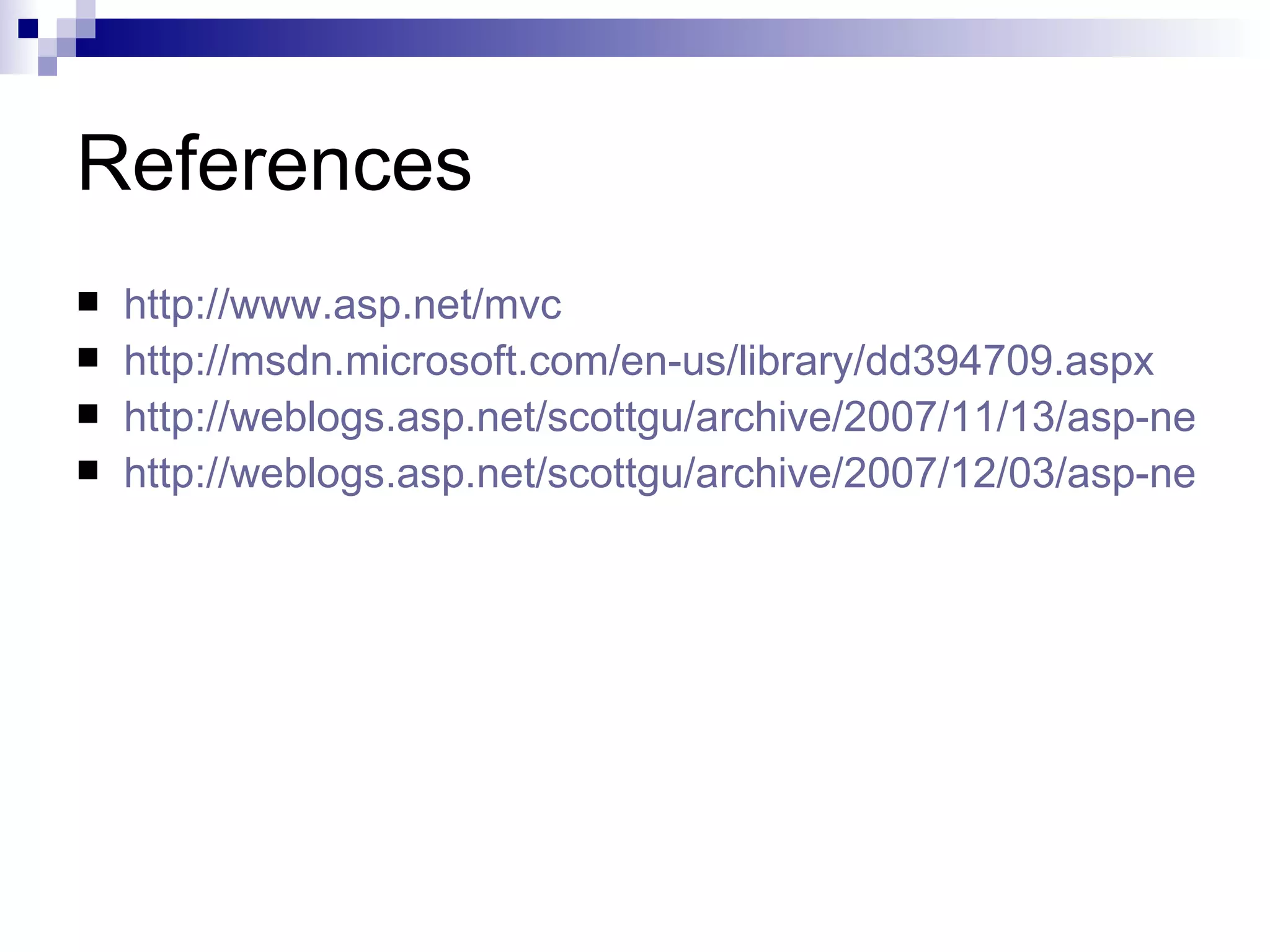 References  http://www.asp.net/mvc  http://msdn.microsoft.com/en-us/library/dd394709.aspx  http://weblogs.asp.net/scottgu/archive/2007/11/13/asp-net-mv  http://weblogs.asp.net/scottgu/archive/2007/12/03/asp-net-mv 