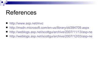 References
   http://www.asp.net/mvc
   http://msdn.microsoft.com/en-us/library/dd394709.aspx
   http://weblogs.asp.net/scottgu/archive/2007/11/13/asp-net-mv
   http://weblogs.asp.net/scottgu/archive/2007/12/03/asp-net-mv
 